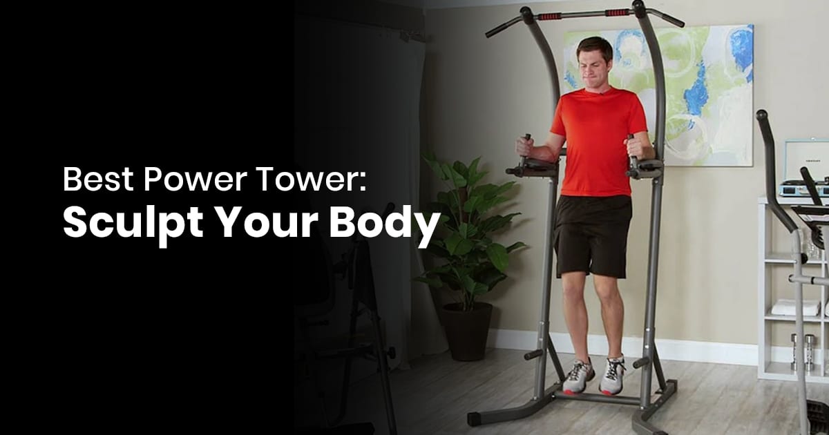 Best Power Tower - Sculpt Your Body